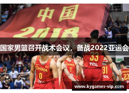 国家男篮召开战术会议，备战2022亚运会