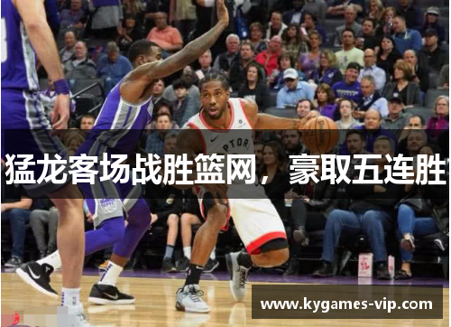 猛龙客场战胜篮网，豪取五连胜