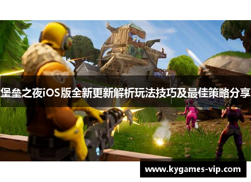 堡垒之夜iOS版全新更新解析玩法技巧及最佳策略分享