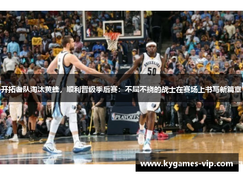 开拓者队淘汰黄蜂，顺利晋级季后赛：不屈不挠的战士在赛场上书写新篇章
