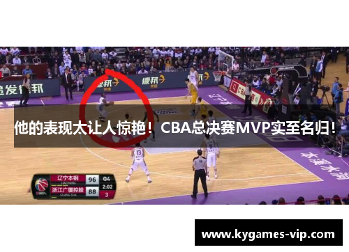 他的表现太让人惊艳！CBA总决赛MVP实至名归！