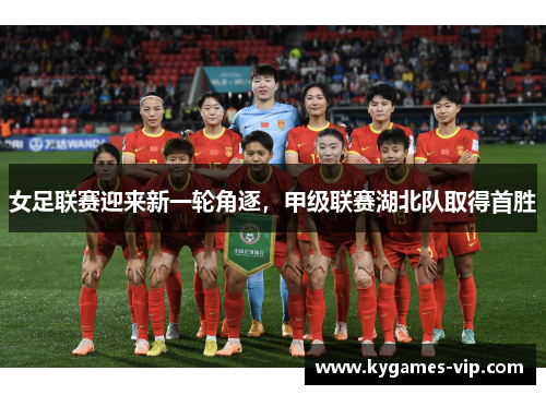 女足联赛迎来新一轮角逐，甲级联赛湖北队取得首胜