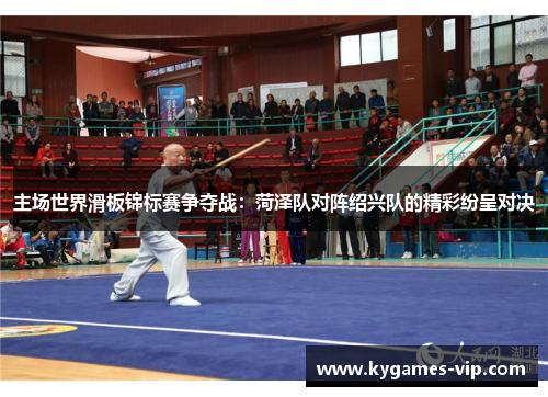 主场世界滑板锦标赛争夺战：菏泽队对阵绍兴队的精彩纷呈对决