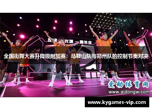 全国街舞大赛升降级附加赛：马鞍山队与郑州队的控制节奏对决