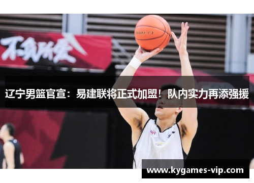 辽宁男篮官宣：易建联将正式加盟！队内实力再添强援