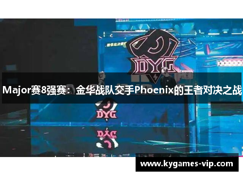 Major赛8强赛：金华战队交手Phoenix的王者对决之战
