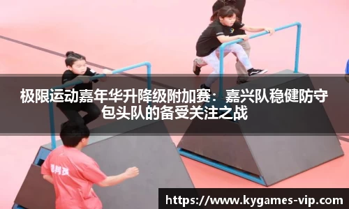 极限运动嘉年华升降级附加赛：嘉兴队稳健防守包头队的备受关注之战